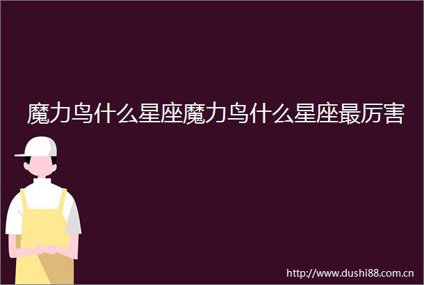 魔力鸟什么星座魔力鸟什么星座最厉害