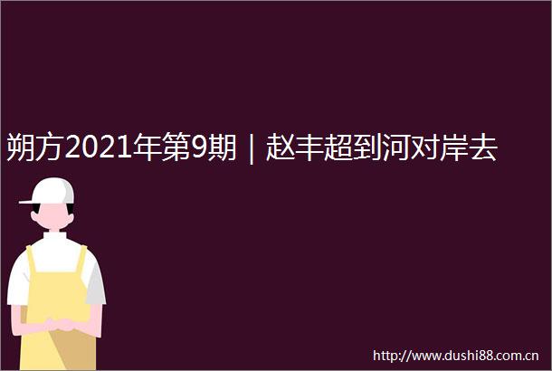 朔方2021年第9期｜赵丰超到河对岸去