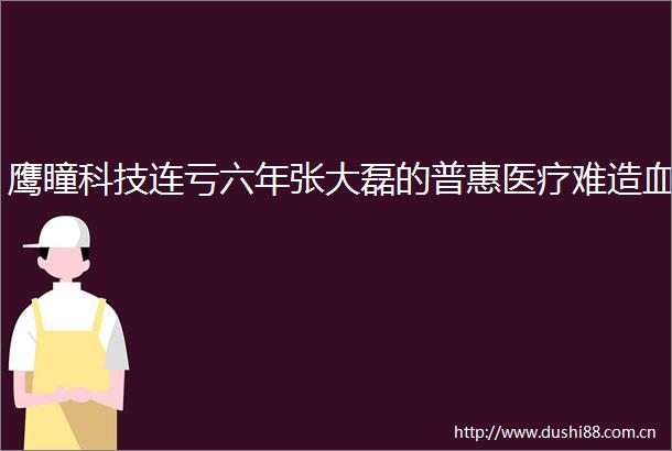 鹰瞳科技连亏六年张大磊的普惠医疗难造血
