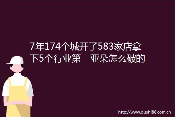 7年174个城开了583家店拿下5个行业第一亚朵怎么破的