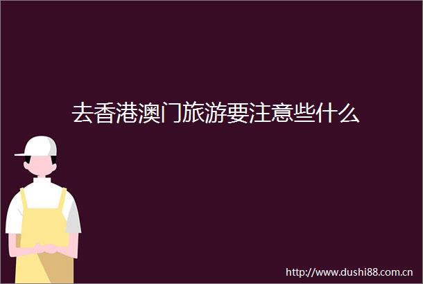 去香港澳门旅游要注意些什么