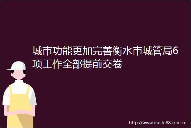 城市功能更加完善衡水市局6项工作全部提前交卷