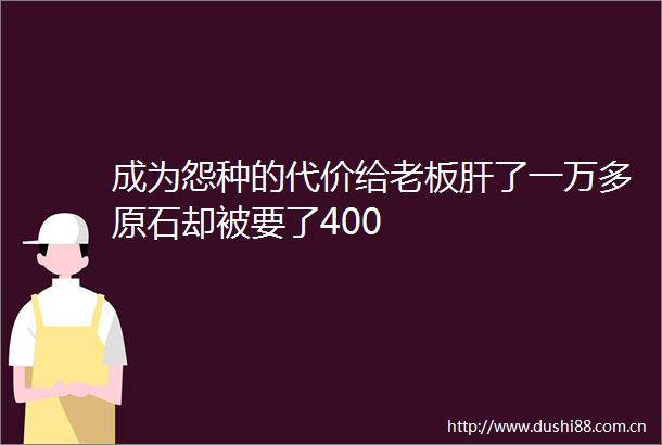 成为怨种的代价给老板肝了一万多原石却被要了400