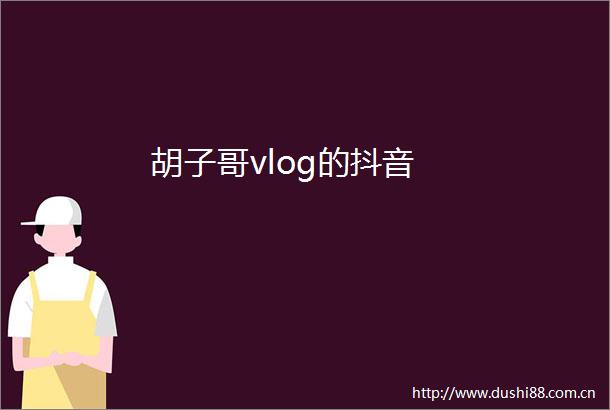 胡子哥vlog的抖音