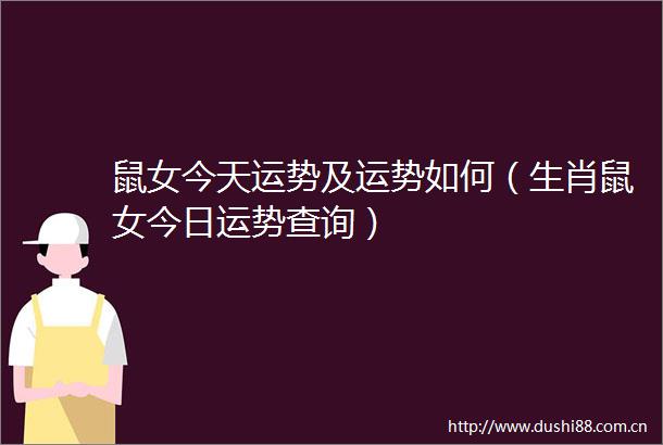 鼠女今天运势及运势如何（生肖鼠女今日运势查询）