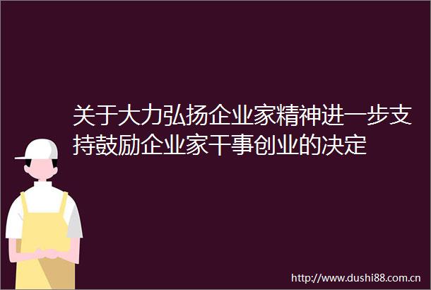 关于大力弘扬企业家精神进一步支持鼓励企业家干事创业的决定