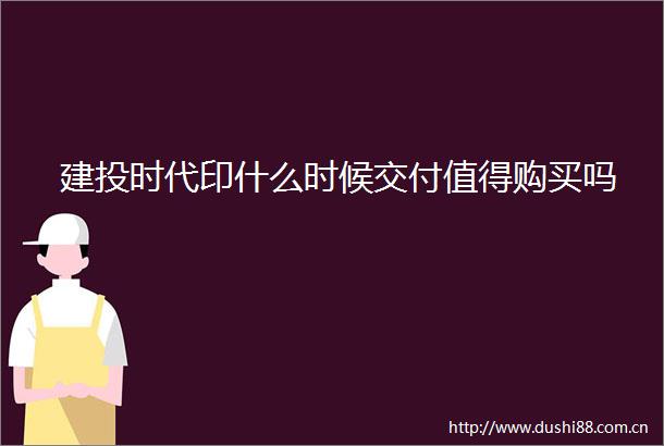 建投时代印什么时候交付值得购买吗