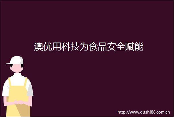 澳优用科技为食品安全赋能