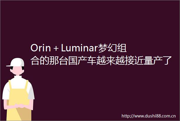 Orin＋Luminar梦幻组合的那台国产车越来越接近量产了