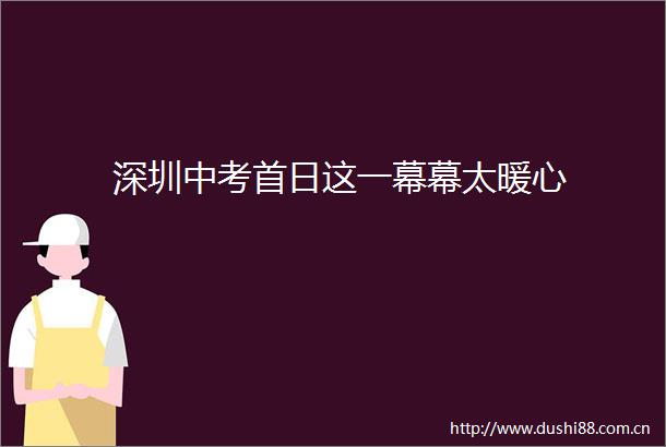 深圳中考首日这一幕幕太暖心