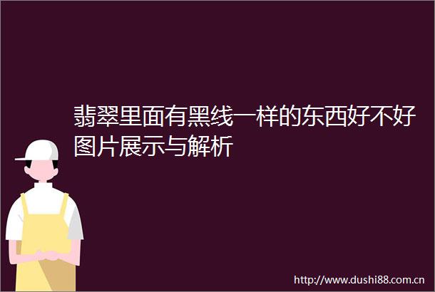 翡翠里面有黑线一样的东西好不好图片展示与解析