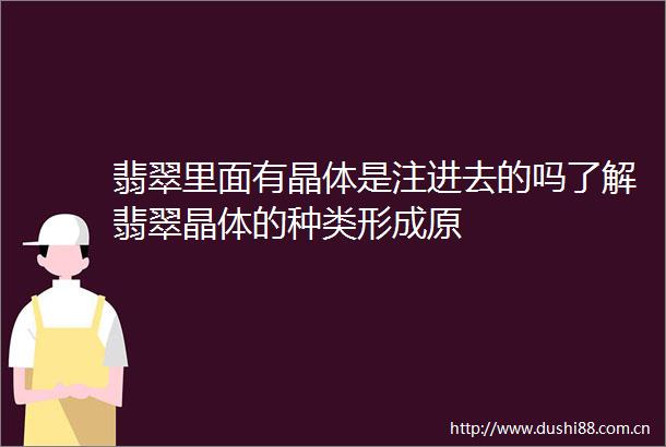 翡翠里面有晶体是注进去的吗了解翡翠晶体的种类形成原