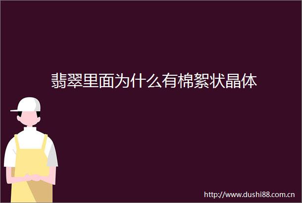 翡翠里面为什么有棉絮状晶体
