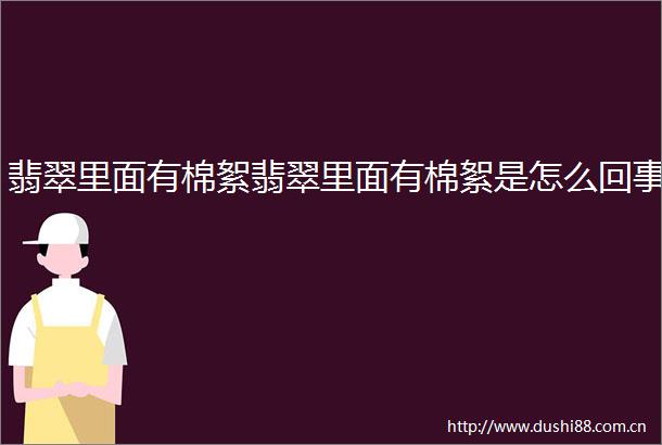 翡翠里面有棉絮翡翠里面有棉絮是怎么回事