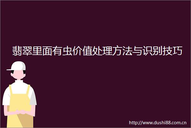 翡翠里面有虫价值处理方法与识别技巧