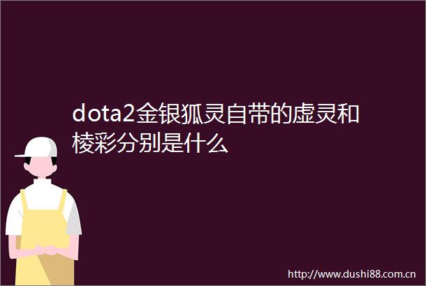 dota2金银狐灵自带的虚灵和棱彩分别是什么