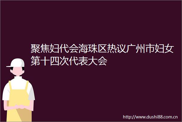 聚焦妇代会海珠区热议广州市妇女第十四次代表大会