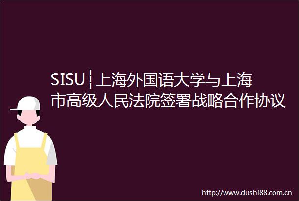 SISU┆上海外国语大学与上海市高级签署战略合作协议