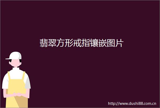 翡翠方形戒指镶嵌图片