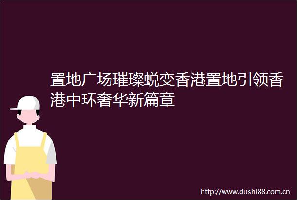 置地广场璀璨蜕变香港置地引领香港中环奢华新篇章