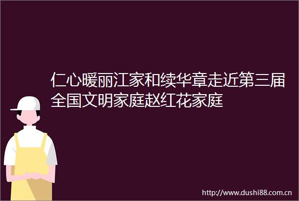 仁心暖丽江家和续华章走近第三届全国文明家庭赵红花家庭