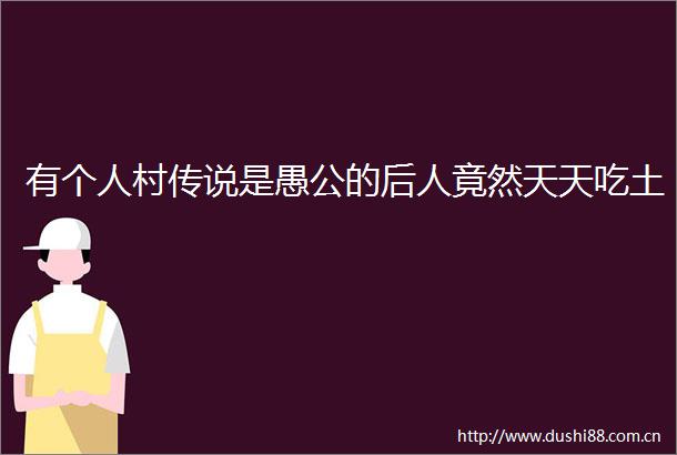 有个人村传说是愚公的后人竟然天天吃土