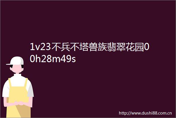 1v23不兵不塔兽族翡翠花园00h28m49s