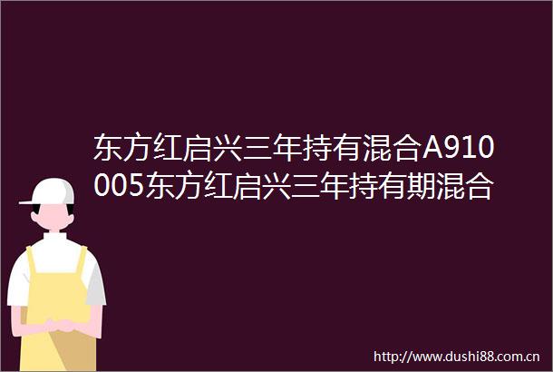 东方红启兴三年持有混合A910005东方红启兴三年持有期混合型证券投资基金招募说明书更新2024年第1号