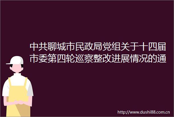 聊城市民党组关于十四届市委第四轮巡察整改进展情况的通报