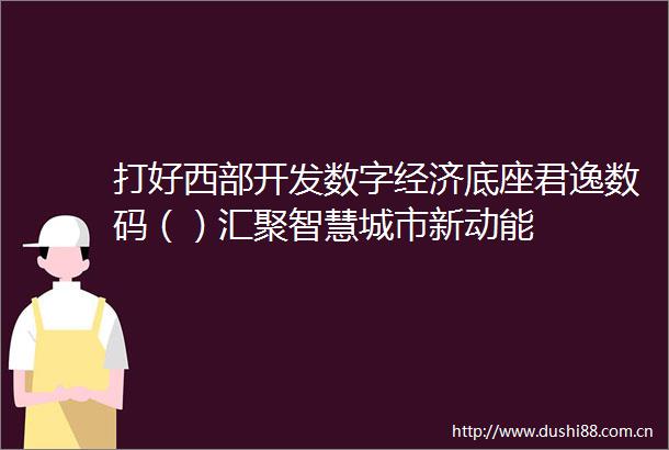 打好西部开发数字经济底座君逸数码（）汇聚智慧城市新动能