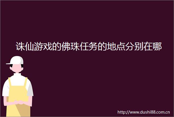 诛仙游戏的佛珠任务的地点分别在哪