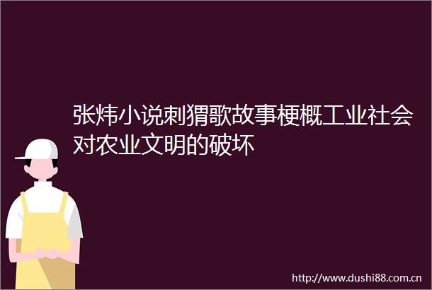 张炜小说刺猬歌故事梗概工业社会对农业文明的破坏