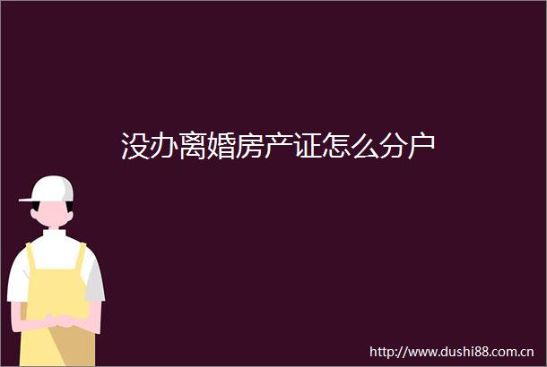 没办离婚房产证怎么分户