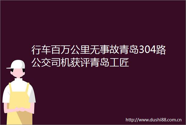 行车百万公里无事故青岛304路公交司机获评青岛工匠
