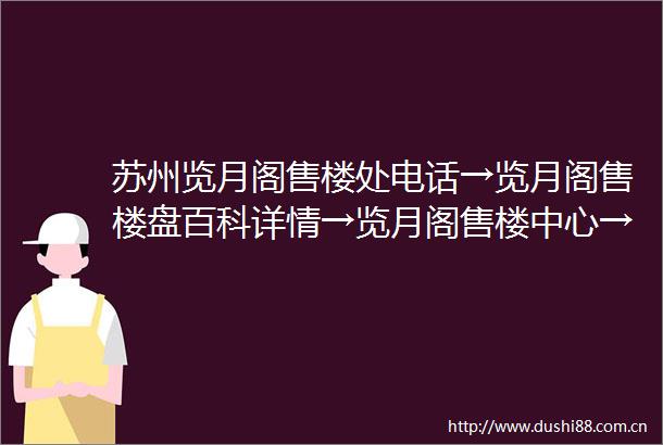 苏州览月阁售楼处电话→览月阁售楼盘百科详情→览月阁售楼中心→首页网站
