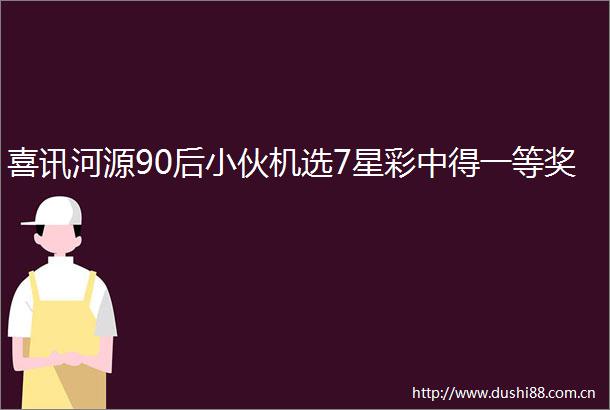 喜讯河源90后小伙机选7星彩中得一等奖