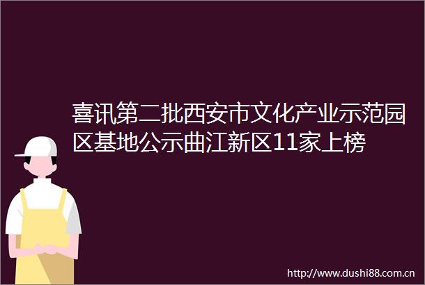喜讯第二批西安市文化产业示范园区基地公示曲江新区11家上榜