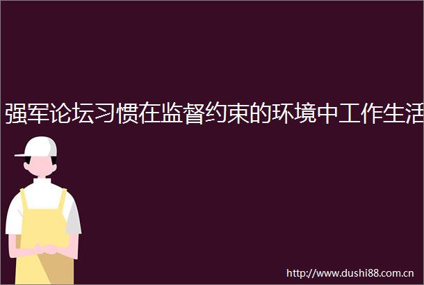 强军论坛习惯在监督约束的环境中工作生活