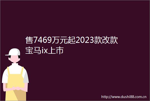 售7469万元起2023款改款宝马ix上市