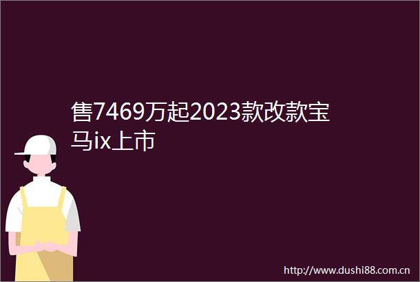 售7469万起2023款改款宝马ix上市