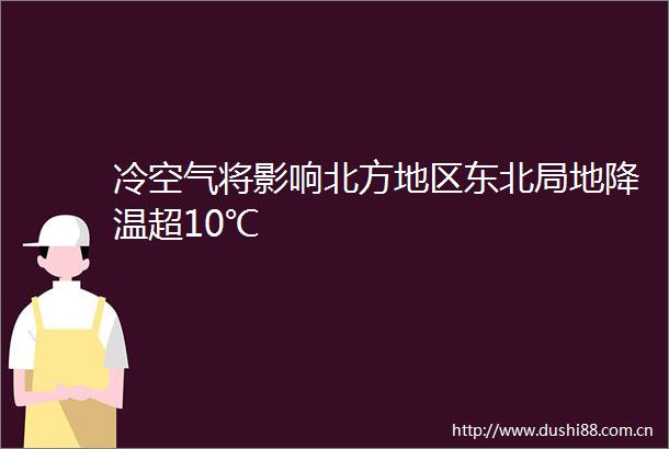 冷空气将影响北方地区东北局地降温超10℃