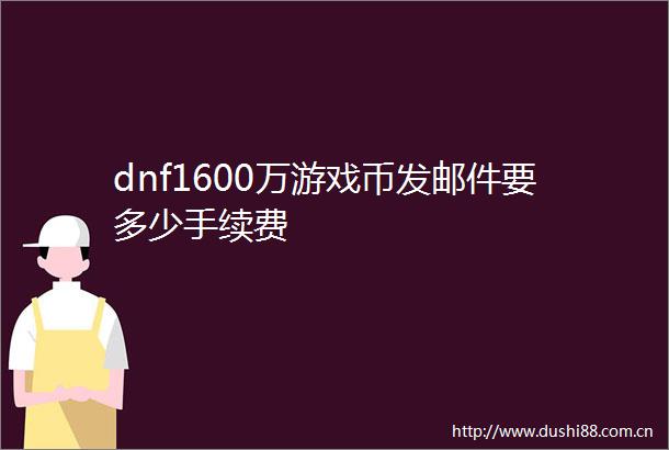 dnf1600万游戏币发邮件要多少手续费