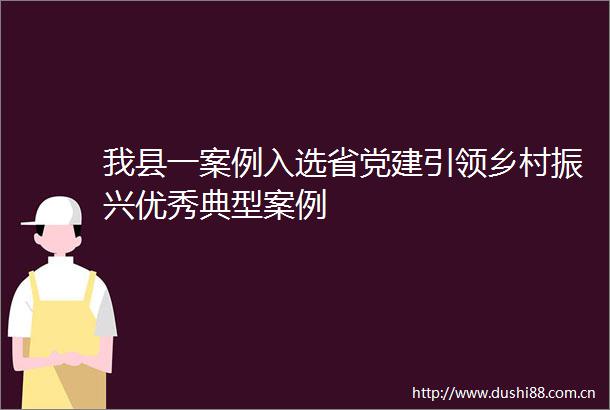 我县一案例入选省党建引领乡村振兴优秀典型案例