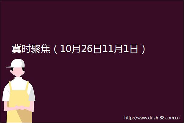 冀时聚焦（10月26日11月1日）