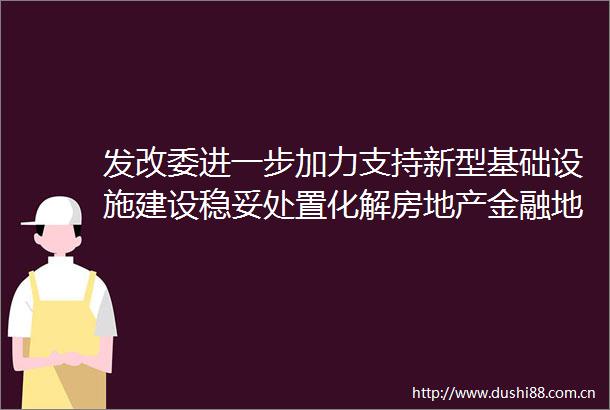 发改委进一步加力支持新型基础设施建设稳妥处置化解房地产金融地方债务等领域风险