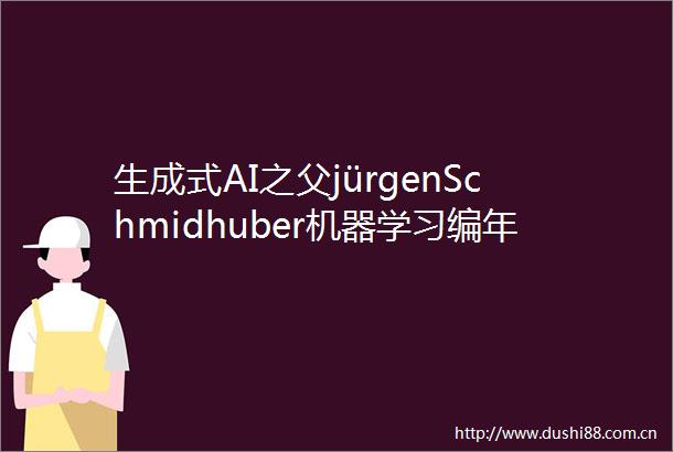 生成式AI之父jürgenSchmidhuber机器学习编年史与宇宙未来