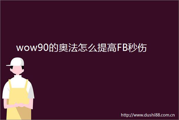 wow90的奥法怎么提高FB秒伤