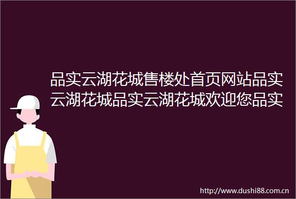 品实云湖花城售楼处首页网站品实云湖花城品实云湖花城欢迎您品实云湖花城楼盘详情最新价格备案价售楼处电话多少