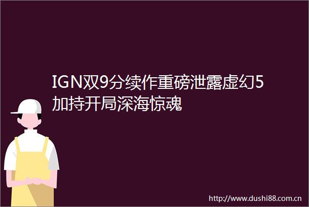 IGN双9分续作重磅泄露虚幻5加持开局深海惊魂
