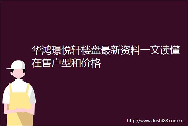 华鸿璟悦轩楼盘最新资料一文读懂在售户型和价格